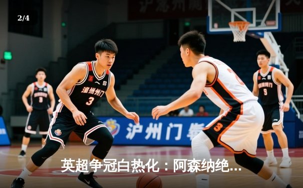 英超争冠白热化：阿森纳绝杀登顶，曼城紧咬不放 - 2