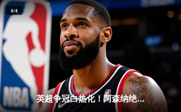 英超争冠白热化！阿森纳绝杀登顶，曼城豪取六连胜紧咬积分 - 4